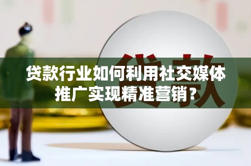 大社贷款行业如何利用社交媒体推广实现精准营销？