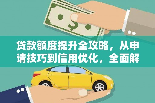 徐水贷款额度提升全攻略，从申请技巧到信用优化，全面解析