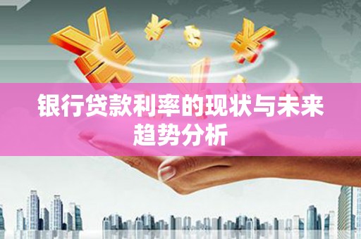 双河银行贷款利率的现状与未来趋势分析