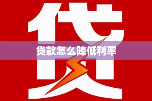 浪卡子贷款怎么降低利率