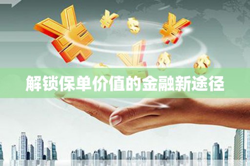 古浪解锁保单价值的金融新途径