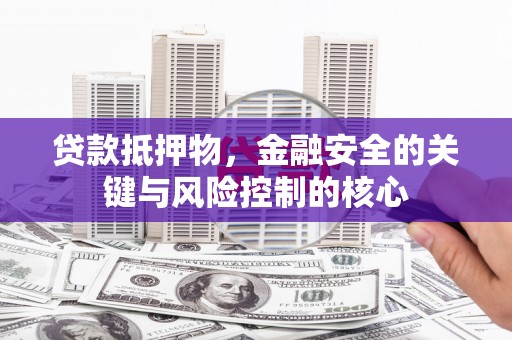 成县贷款抵押物，金融安全的关键与风险控制的核心