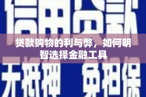 永济贷款购物的利与弊，如何明智选择金融工具