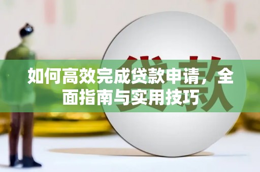 平安如何高效完成贷款申请，全面指南与实用技巧