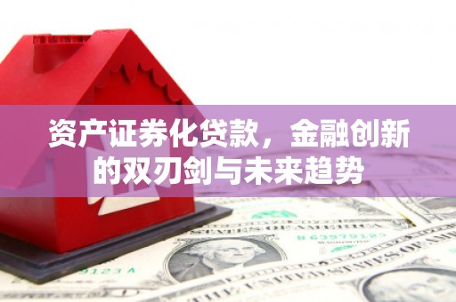 宁陵资产证券化贷款，金融创新的双刃剑与未来趋势
