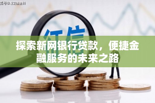 树林探索新网银行贷款，便捷金融服务的未来之路