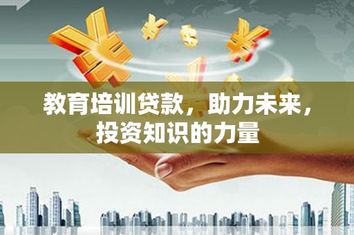佳木斯教育培训贷款，助力未来，投资知识的力量