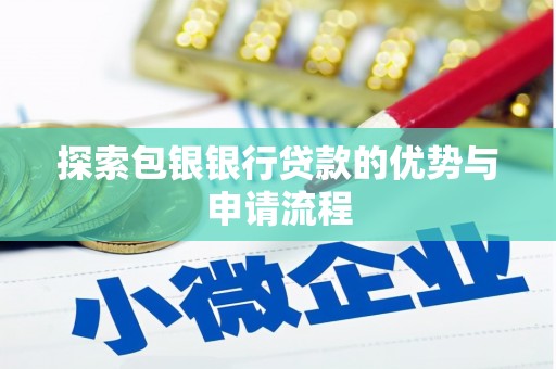 霍城探索包银银行贷款的优势与申请流程