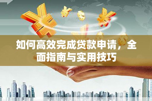 戚墅堰如何高效完成贷款申请，全面指南与实用技巧