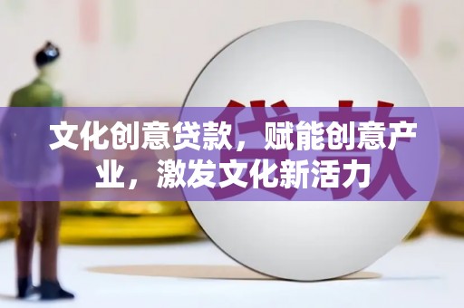 太平文化创意贷款，赋能创意产业，激发文化新活力