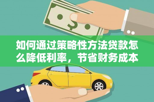 里港如何通过策略性方法贷款怎么降低利率，节省财务成本