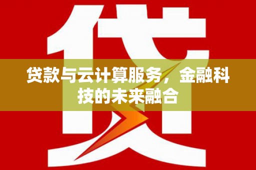 济宁贷款与云计算服务，金融科技的未来融合