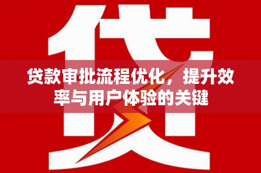 全南贷款审批流程优化，提升效率与用户体验的关键