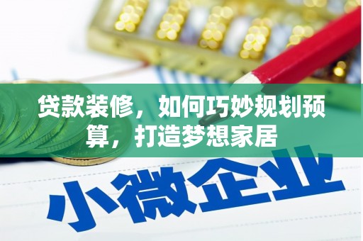 雨城贷款装修，如何巧妙规划预算，打造梦想家居