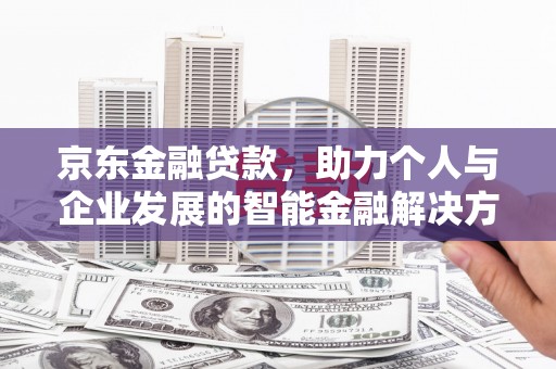 二水京东金融贷款，助力个人与企业发展的智能金融解决方案