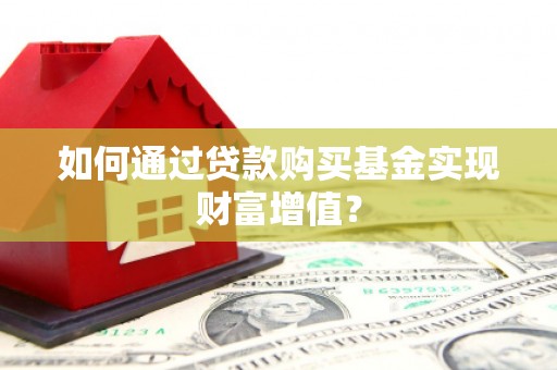 赤坎如何通过贷款购买基金实现财富增值？