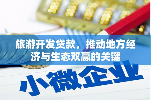 志丹旅游开发贷款，推动地方经济与生态双赢的关键