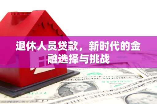 澎湖退休人员贷款，新时代的金融选择与挑战