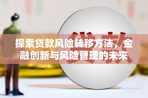 西市探索贷款风险转移方法，金融创新与风险管理的未来