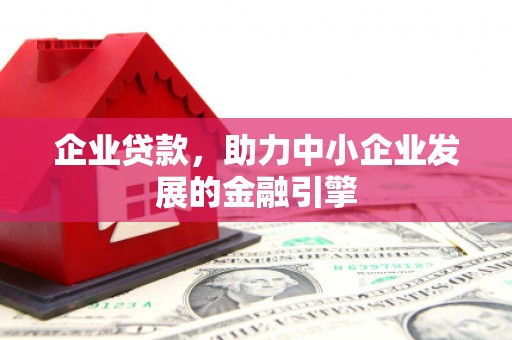 宜州企业贷款，助力中小企业发展的金融引擎