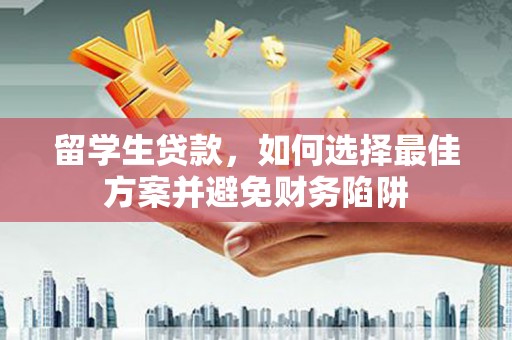 隆回留学生贷款，如何选择最佳方案并避免财务陷阱