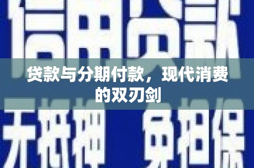 青浦贷款与分期付款，现代消费的双刃剑