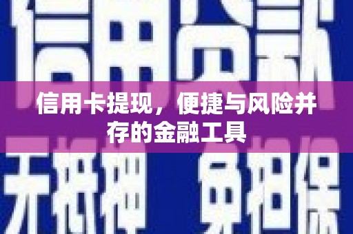 贵德信用卡提现，便捷与风险并存的金融工具