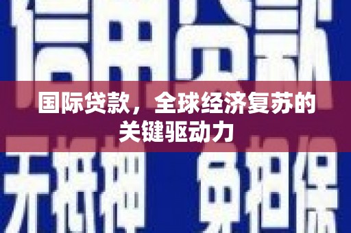 双阳国际贷款，全球经济复苏的关键驱动力