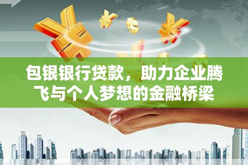 班玛包银银行贷款，助力企业腾飞与个人梦想的金融桥梁