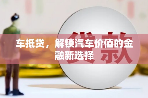 邵阳车抵贷，解锁汽车价值的金融新选择