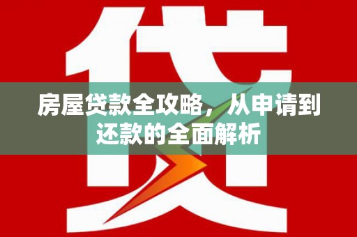 正宁房屋贷款全攻略，从申请到还款的全面解析