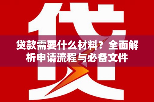广宗贷款需要什么材料？全面解析申请流程与必备文件