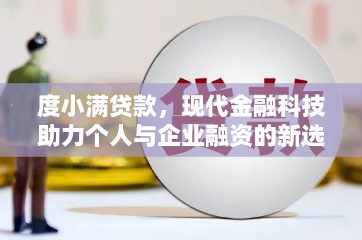 宣威度小满贷款，现代金融科技助力个人与企业融资的新选择