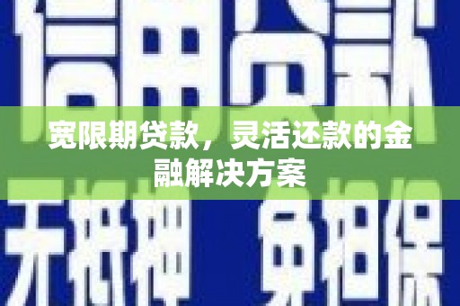 稷山宽限期贷款，灵活还款的金融解决方案