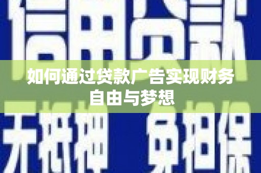 龙江如何通过贷款广告实现财务自由与梦想