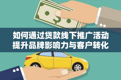 潍坊如何通过贷款线下推广活动提升品牌影响力与客户转化率