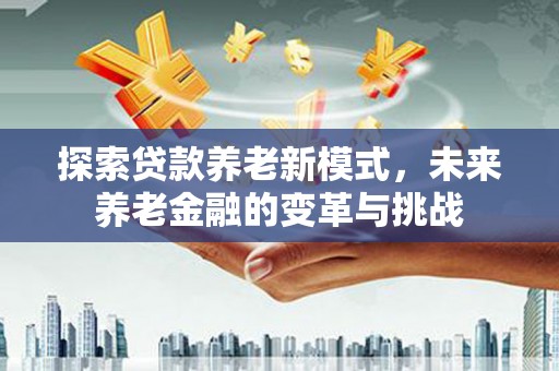泰顺探索贷款养老新模式，未来养老金融的变革与挑战