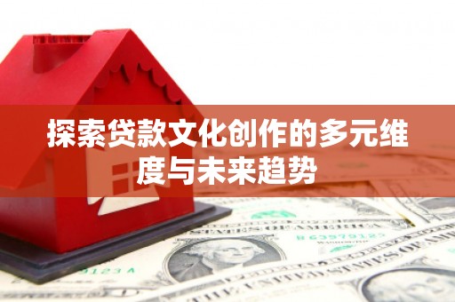 安定探索贷款文化创作的多元维度与未来趋势