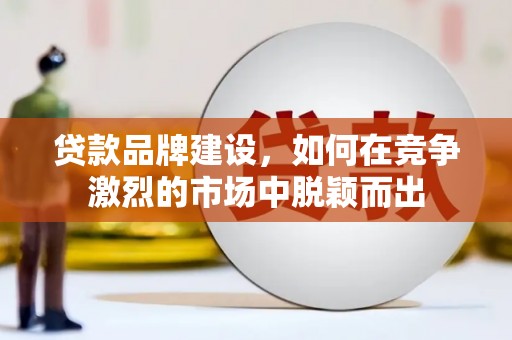 敦煌贷款品牌建设，如何在竞争激烈的市场中脱颖而出