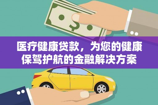 剑河医疗健康贷款，为您的健康保驾护航的金融解决方案
