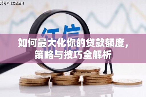 复兴如何最大化你的贷款额度，策略与技巧全解析