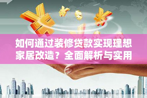无为如何通过装修贷款实现理想家居改造？全面解析与实用指南