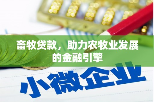 浮梁畜牧贷款，助力农牧业发展的金融引擎