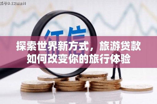 吉县探索世界新方式，旅游贷款如何改变你的旅行体验