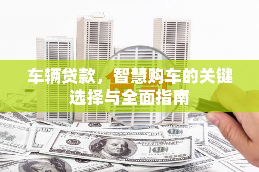 涧西车辆贷款，智慧购车的关键选择与全面指南