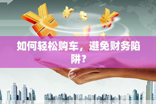 太白如何轻松购车，避免财务陷阱？