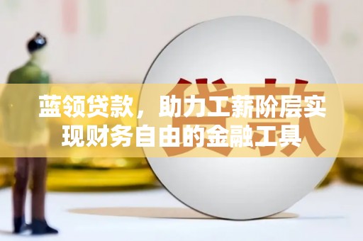 额敏蓝领贷款，助力工薪阶层实现财务自由的金融工具