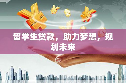 白水留学生贷款，助力梦想，规划未来