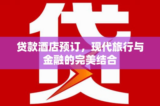 临漳贷款酒店预订，现代旅行与金融的完美结合
