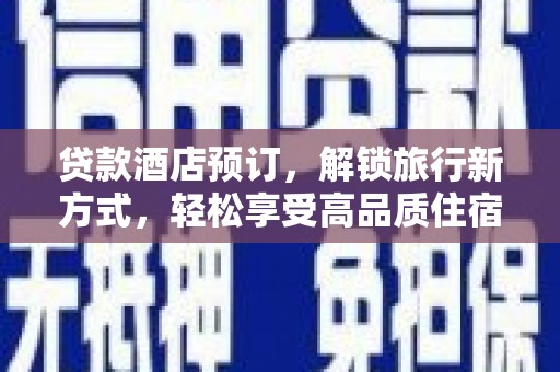 开江贷款酒店预订，解锁旅行新方式，轻松享受高品质住宿